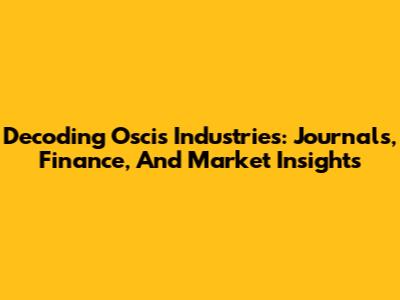 Decoding Oscis Industries: Journals, Finance, And Market Insights
