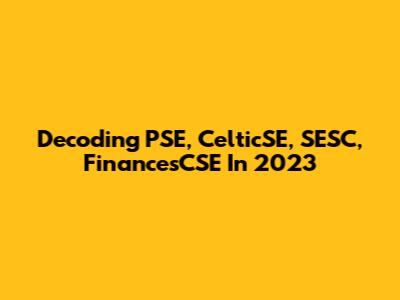 Decoding PSE, CelticSE, SESC, FinancesCSE In 2023