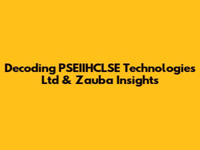Decoding PSEIIHCLSE Technologies Ltd & Zauba Insights