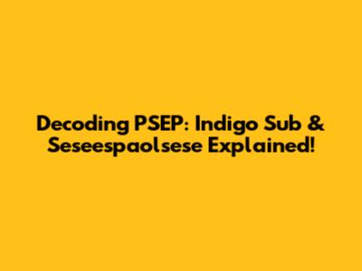 Decoding PSEP: Indigo Sub & Seseespaolsese Explained!