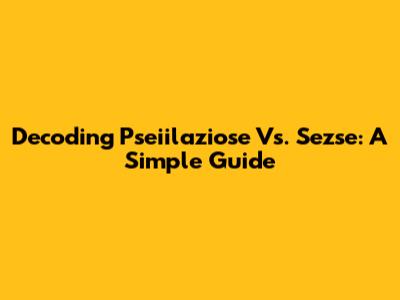 Decoding Pseiilaziose Vs. Sezse: A Simple Guide