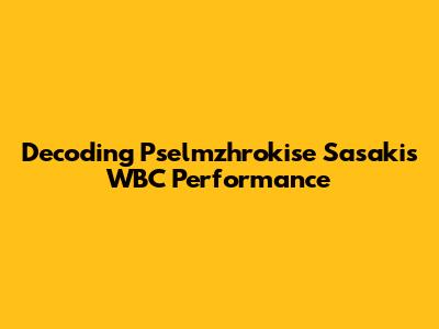 Decoding Pselmzhrokise Sasaki's WBC Performance