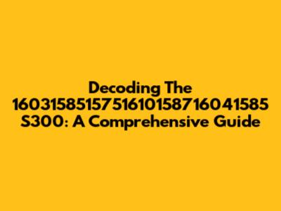 Decoding The 1603158515751610158716041585 S300: A Comprehensive Guide