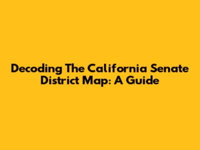 Decoding The California Senate District Map: A Guide