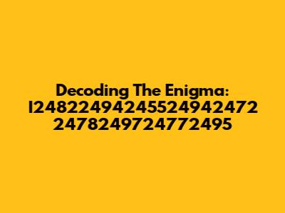 Decoding The Enigma: I24822494245524942472 2478249724772495