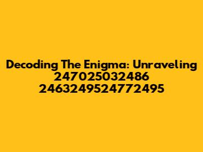 Decoding The Enigma: Unraveling 247025032486 2463249524772495