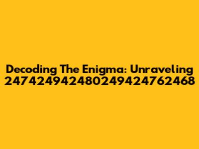 Decoding The Enigma: Unraveling 247424942480249424762468