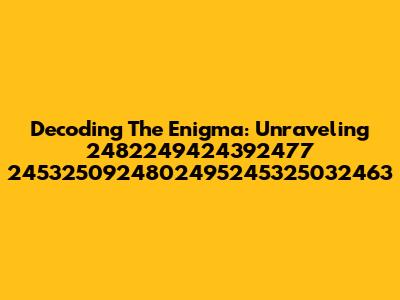 Decoding The Enigma: Unraveling 2482249424392477 2453250924802495245325032463