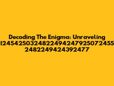 Decoding The Enigma: Unraveling I2454250324822494247925072455 2482249424392477