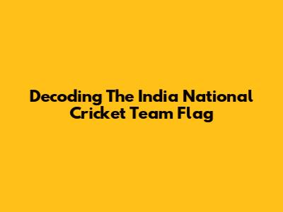 Decoding The India National Cricket Team Flag