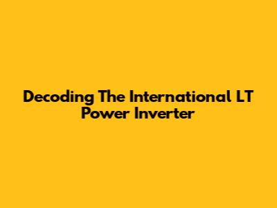 Decoding The International LT Power Inverter