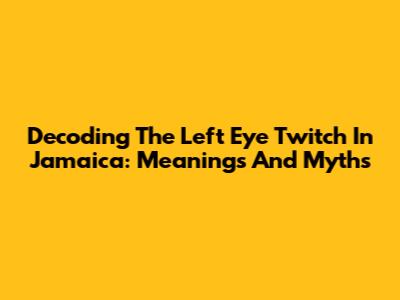 Decoding The Left Eye Twitch In Jamaica: Meanings And Myths