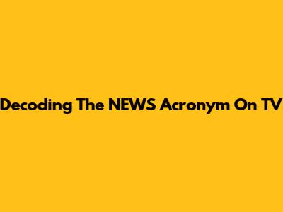 Decoding The NEWS Acronym On TV