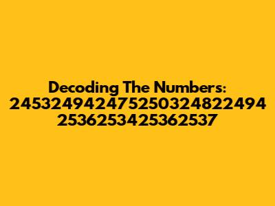 Decoding The Numbers: 245324942475250324822494 2536253425362537