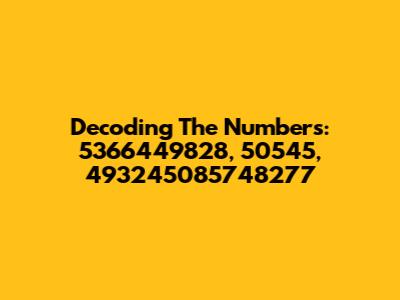 Decoding The Numbers: 5366449828, 50545, 493245085748277