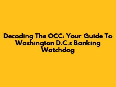 Decoding The OCC: Your Guide To Washington D.C.'s Banking Watchdog