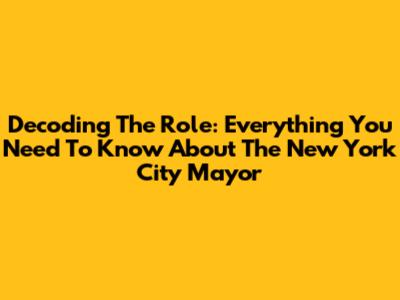 Decoding The Role: Everything You Need To Know About The New York City Mayor