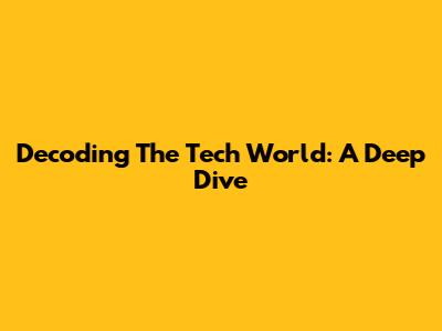 Decoding The Tech World: A Deep Dive