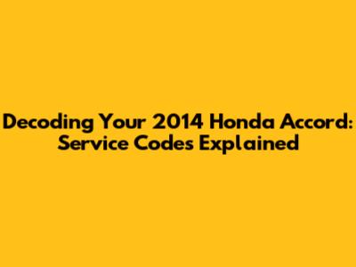 Decoding Your 2014 Honda Accord: Service Codes Explained
