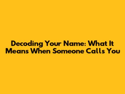 Decoding Your Name: What It Means When Someone Calls You