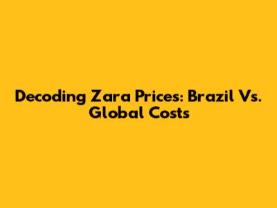 Decoding Zara Prices: Brazil Vs. Global Costs