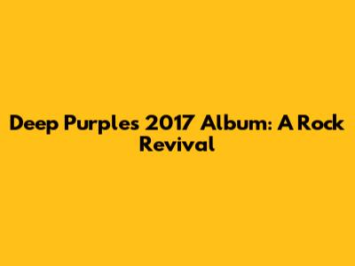 Deep Purple's 2017 Album: A Rock Revival
