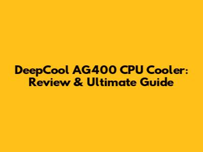 DeepCool AG400 CPU Cooler: Review & Ultimate Guide