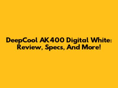 DeepCool AK400 Digital White: Review, Specs, And More!