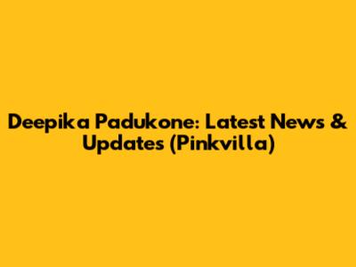 Deepika Padukone: Latest News & Updates (Pinkvilla)