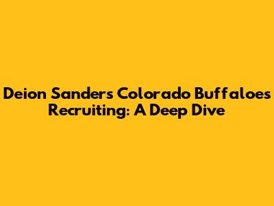 Deion Sanders' Colorado Buffaloes Recruiting: A Deep Dive
