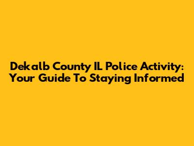 Dekalb County IL Police Activity: Your Guide To Staying Informed
