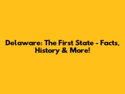 Delaware: The First State - Facts, History & More!