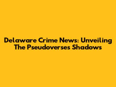Delaware Crime News: Unveiling The Pseudoverse's Shadows