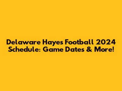 Delaware Hayes Football 2024 Schedule: Game Dates & More!