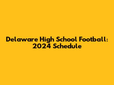 Delaware High School Football: 2024 Schedule