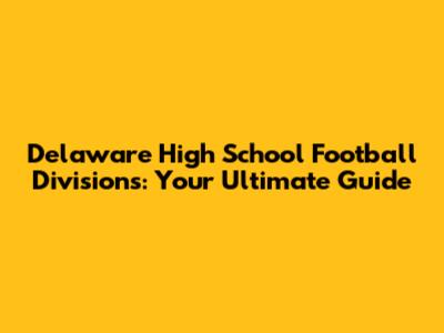 Delaware High School Football Divisions: Your Ultimate Guide