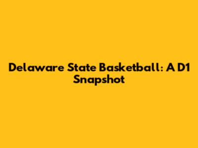 Delaware State Basketball: A D1 Snapshot