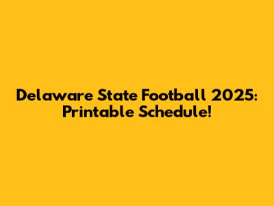 Delaware State Football 2025: Printable Schedule!