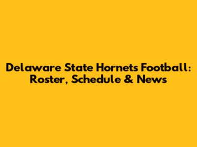 Delaware State Hornets Football: Roster, Schedule & News