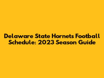 Delaware State Hornets Football Schedule: 2023 Season Guide