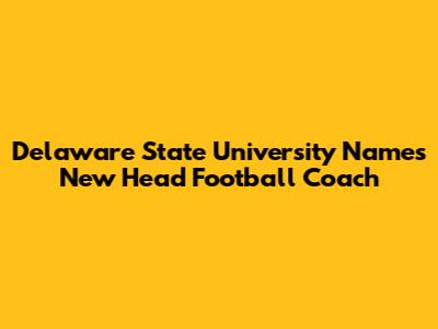 Delaware State University Names New Head Football Coach