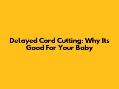 Delayed Cord Cutting: Why It's Good For Your Baby