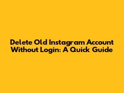 Delete Old Instagram Account Without Login: A Quick Guide