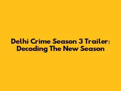 Delhi Crime Season 3 Trailer: Decoding The New Season