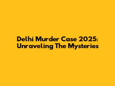 Delhi Murder Case 2025: Unraveling The Mysteries