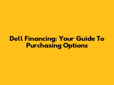 Dell Financing: Your Guide To Purchasing Options