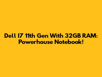 Dell I7 11th Gen With 32GB RAM: Powerhouse Notebook!