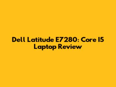 Dell Latitude E7280: Core I5 Laptop Review