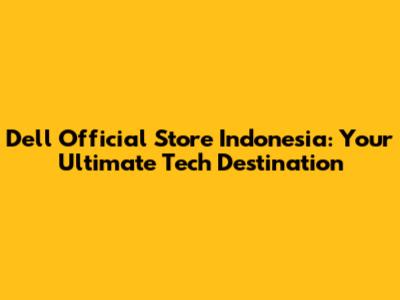 Dell Official Store Indonesia: Your Ultimate Tech Destination