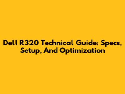 Dell R320 Technical Guide: Specs, Setup, And Optimization